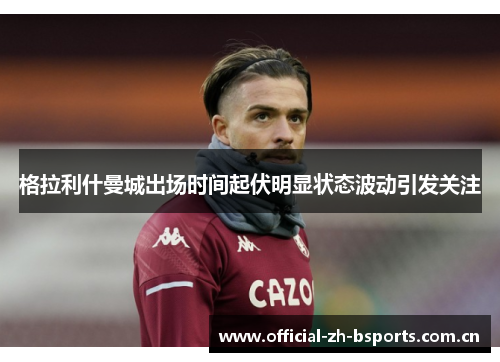 格拉利什曼城出场时间起伏明显状态波动引发关注